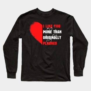 I LIKE YOU MORE THAN ORIGINALLY PLANNED Long Sleeve T-Shirt